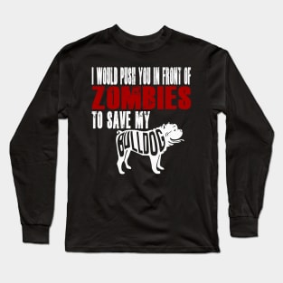 I Would Push You In Front Of Zombies To Save My Bulldog Long Sleeve T-Shirt